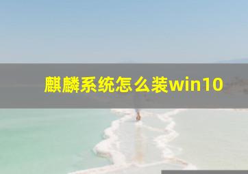 麒麟系统怎么装win10