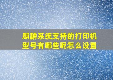 麒麟系统支持的打印机型号有哪些呢怎么设置