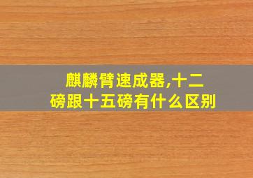 麒麟臂速成器,十二磅跟十五磅有什么区别