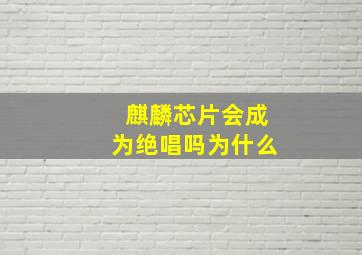 麒麟芯片会成为绝唱吗为什么