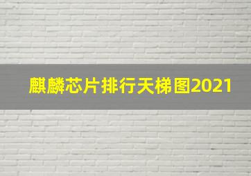 麒麟芯片排行天梯图2021