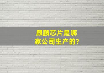 麒麟芯片是哪家公司生产的?