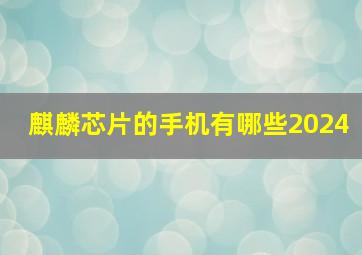 麒麟芯片的手机有哪些2024