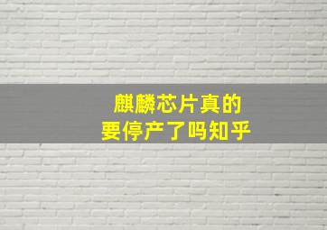 麒麟芯片真的要停产了吗知乎