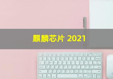 麒麟芯片 2021