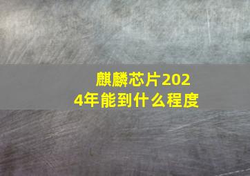 麒麟芯片2024年能到什么程度