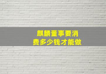 麒麟董事要消费多少钱才能做