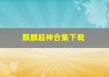 麒麟超神合集下载