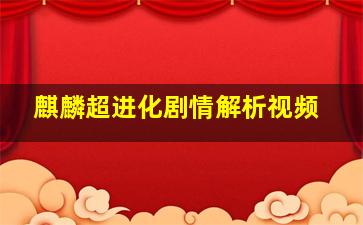 麒麟超进化剧情解析视频