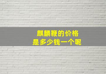 麒麟鞭的价格是多少钱一个呢