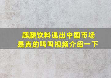 麒麟饮料退出中国市场是真的吗吗视频介绍一下