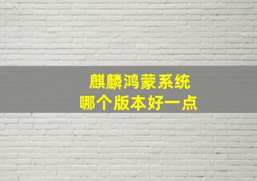 麒麟鸿蒙系统哪个版本好一点