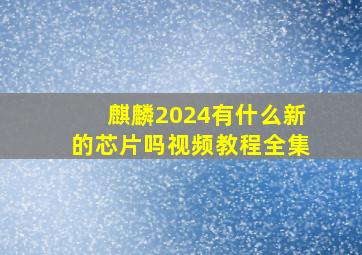 麒麟2024有什么新的芯片吗视频教程全集