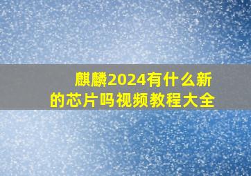 麒麟2024有什么新的芯片吗视频教程大全