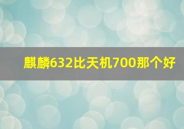 麒麟632比天机700那个好