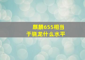 麒麟655相当于骁龙什么水平