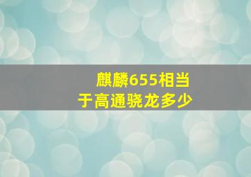 麒麟655相当于高通骁龙多少