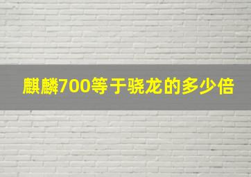 麒麟700等于骁龙的多少倍