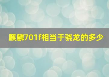 麒麟701f相当于骁龙的多少