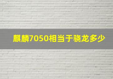 麒麟7050相当于骁龙多少