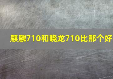 麒麟710和晓龙710比那个好