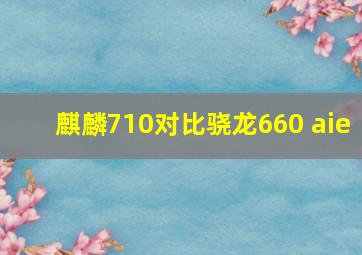 麒麟710对比骁龙660 aie