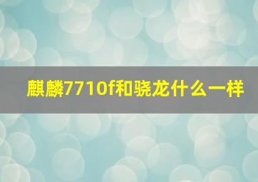 麒麟7710f和骁龙什么一样