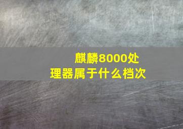 麒麟8000处理器属于什么档次