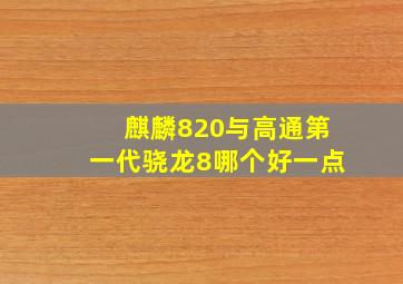 麒麟820与高通第一代骁龙8哪个好一点