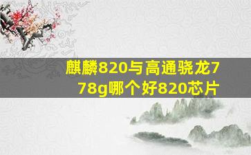 麒麟820与高通骁龙778g哪个好820芯片