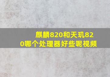 麒麟820和天玑820哪个处理器好些呢视频