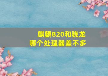 麒麟820和骁龙哪个处理器差不多