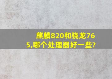 麒麟820和骁龙765,哪个处理器好一些?