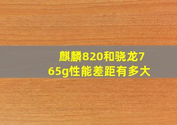 麒麟820和骁龙765g性能差距有多大