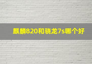 麒麟820和骁龙7s哪个好