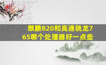 麒麟820和高通骁龙765哪个处理器好一点些