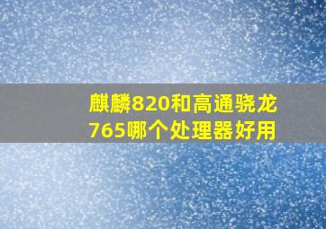 麒麟820和高通骁龙765哪个处理器好用