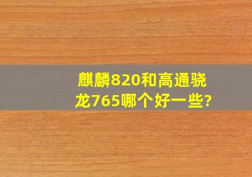 麒麟820和高通骁龙765哪个好一些?