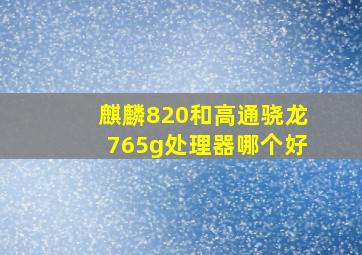 麒麟820和高通骁龙765g处理器哪个好