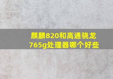 麒麟820和高通骁龙765g处理器哪个好些