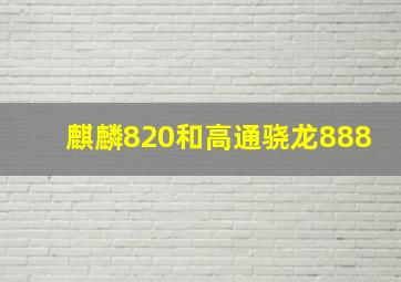 麒麟820和高通骁龙888