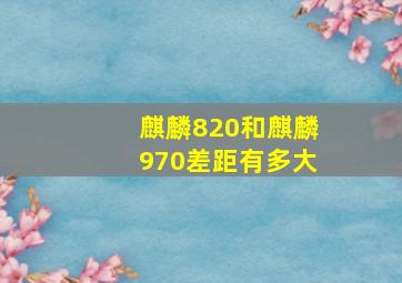 麒麟820和麒麟970差距有多大