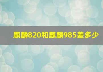 麒麟820和麒麟985差多少