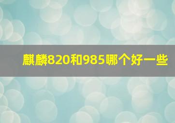 麒麟820和985哪个好一些