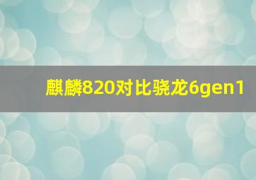 麒麟820对比骁龙6gen1