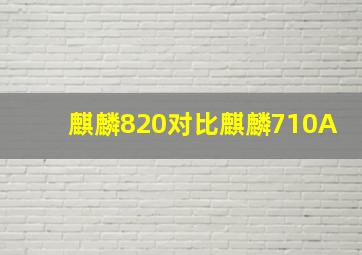 麒麟820对比麒麟710A