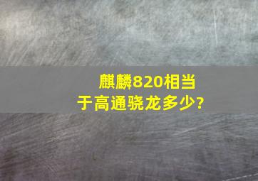 麒麟820相当于高通骁龙多少?