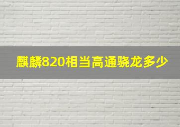 麒麟820相当高通骁龙多少