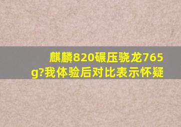 麒麟820碾压骁龙765g?我体验后对比表示怀疑