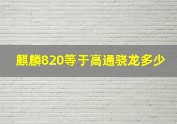 麒麟820等于高通骁龙多少